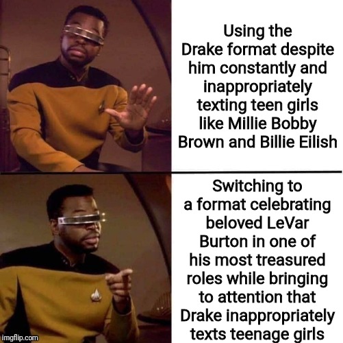 'Nuff said | Using the Drake format despite him constantly and inappropriately texting teen girls like Millie Bobby Brown and Billie Eilish; Switching to a format celebrating beloved LeVar Burton in one of his most treasured roles while bringing to attention that Drake inappropriately texts teenage girls | image tagged in levar burton not drake,memes | made w/ Imgflip meme maker