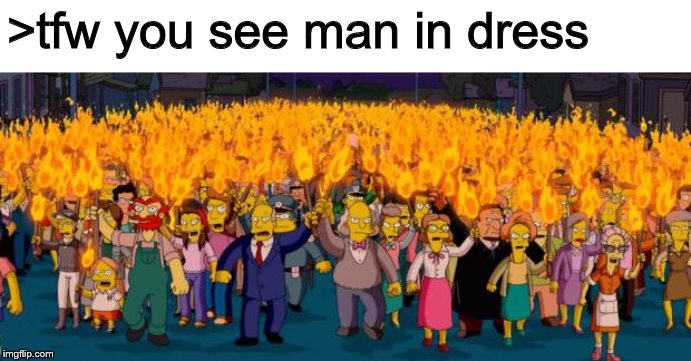 Simpsons angry mob torches | >tfw you see man in dress | image tagged in simpsons angry mob torches | made w/ Imgflip meme maker