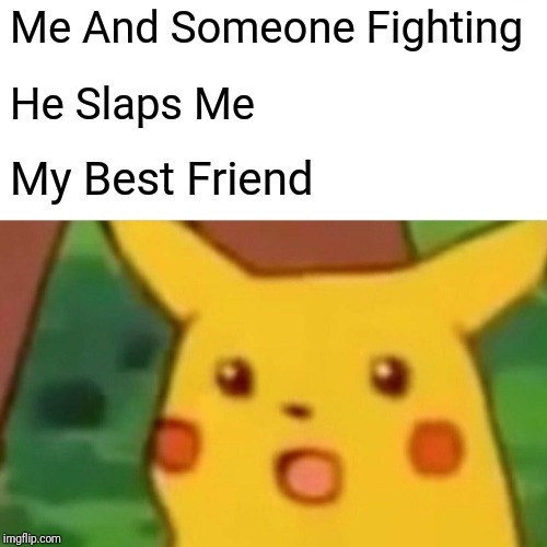 Surprised Pikachu | Me And Someone Fighting; He Slaps Me; My Best Friend | image tagged in memes,surprised pikachu | made w/ Imgflip meme maker