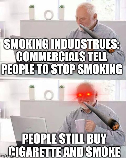 Hide the Pain Harold Meme | SMOKING INDUDSTRUES: COMMERCIALS TELL PEOPLE TO STOP SMOKING; PEOPLE STILL BUY CIGARETTE AND SMOKE | image tagged in memes,hide the pain harold | made w/ Imgflip meme maker