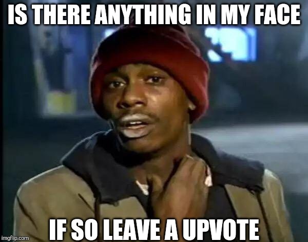 Y'all Got Any More Of That | IS THERE ANYTHING IN MY FACE; IF SO LEAVE A UPVOTE | image tagged in memes,y'all got any more of that | made w/ Imgflip meme maker
