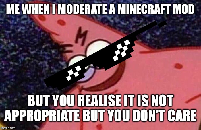 Evil Patrick  | ME WHEN I MODERATE A MINECRAFT MOD; BUT YOU REALISE IT IS NOT APPROPRIATE BUT YOU DON’T CARE | image tagged in evil patrick | made w/ Imgflip meme maker