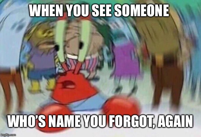 Fuuggggg | WHEN YOU SEE SOMEONE; WHO’S NAME YOU FORGOT, AGAIN | image tagged in mr crabs | made w/ Imgflip meme maker