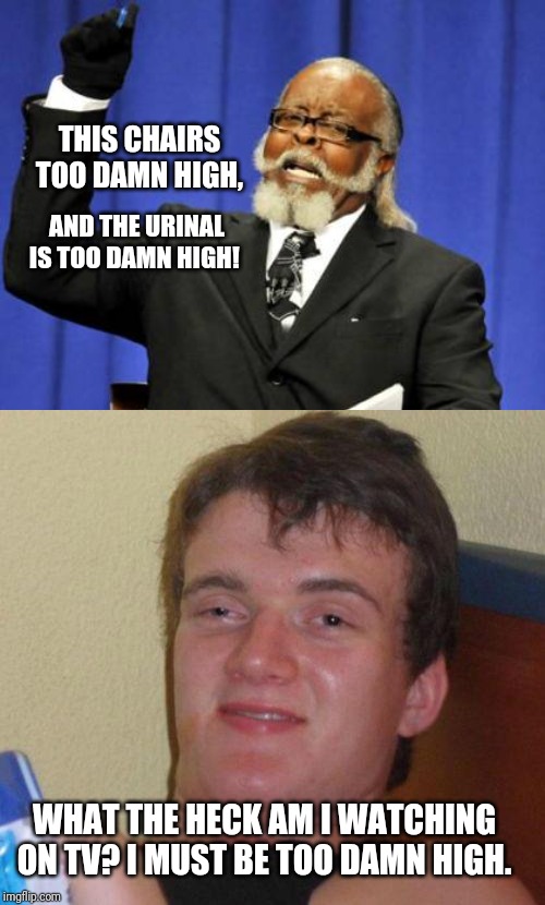 THIS CHAIRS TOO DAMN HIGH, AND THE URINAL IS TOO DAMN HIGH! WHAT THE HECK AM I WATCHING ON TV? I MUST BE TOO DAMN HIGH. | image tagged in memes,too damn high,stoned guy | made w/ Imgflip meme maker
