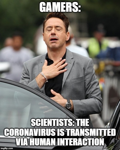 Coronavirus Gamers | GAMERS:; SCIENTISTS: THE CORONAVIRUS IS TRANSMITTED VIA HUMAN INTERACTION | image tagged in relief,coronavirus,gamers,funny memes,funny meme,funny | made w/ Imgflip meme maker