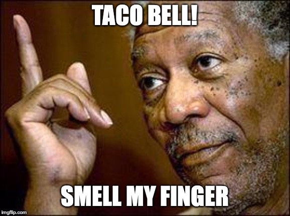 He's Right You Know | TACO BELL! SMELL MY FINGER | image tagged in he's right you know | made w/ Imgflip meme maker