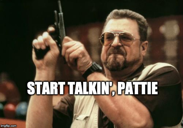 John Goodman | START TALKIN', PATTIE | image tagged in john goodman | made w/ Imgflip meme maker