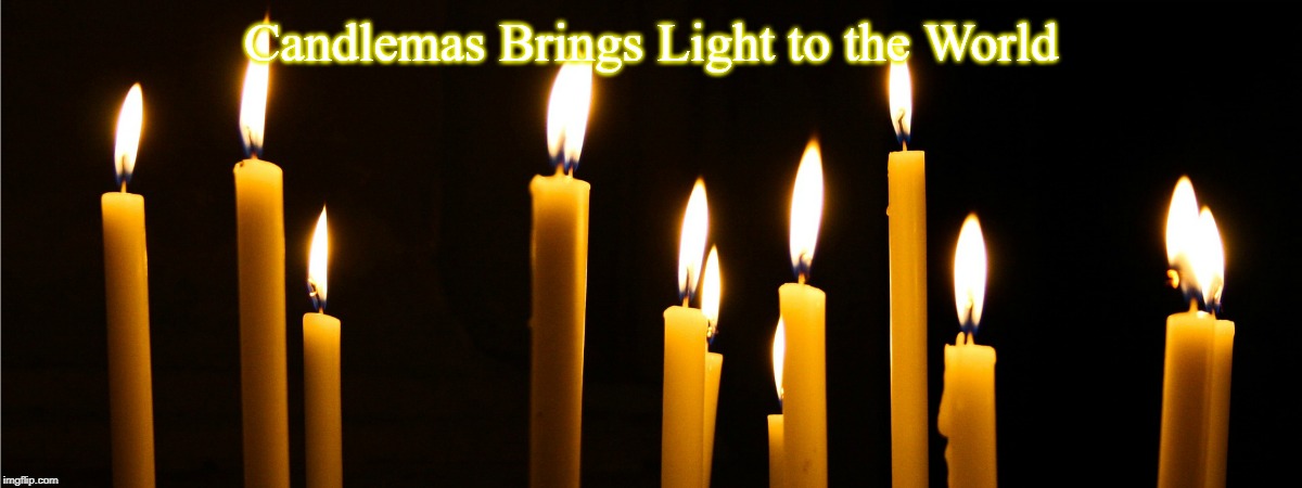  Candlemas Brings Light to the World | image tagged in candlemas | made w/ Imgflip meme maker