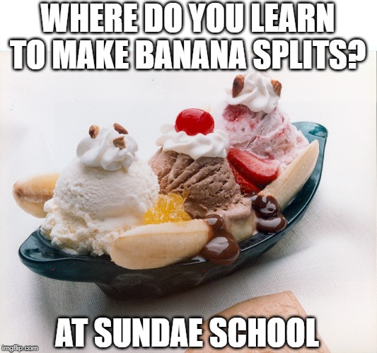 sundae school | WHERE DO YOU LEARN TO MAKE BANANA SPLITS? AT SUNDAE SCHOOL | image tagged in banana split,bad puns | made w/ Imgflip meme maker