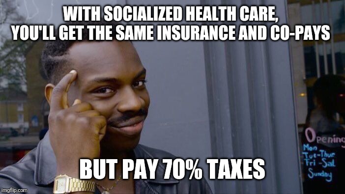 Roll Safe Think About It | WITH SOCIALIZED HEALTH CARE,  YOU'LL GET THE SAME INSURANCE AND CO-PAYS; BUT PAY 70% TAXES | image tagged in memes,roll safe think about it | made w/ Imgflip meme maker