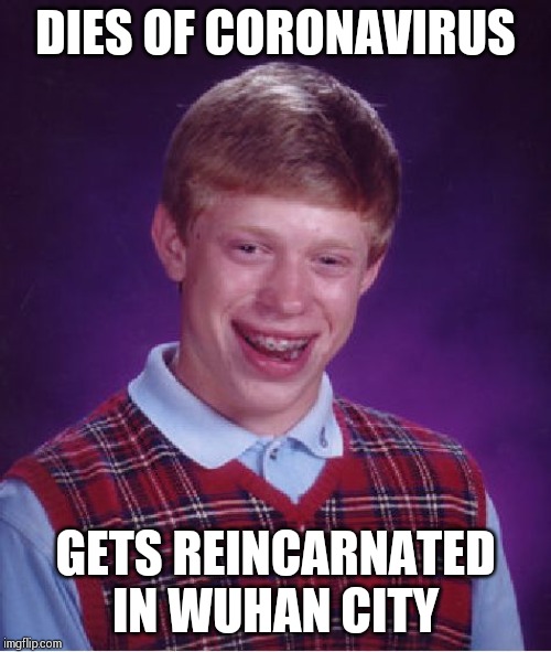 Bad Luck Brian | DIES OF CORONAVIRUS; GETS REINCARNATED IN WUHAN CITY | image tagged in memes,bad luck brian | made w/ Imgflip meme maker