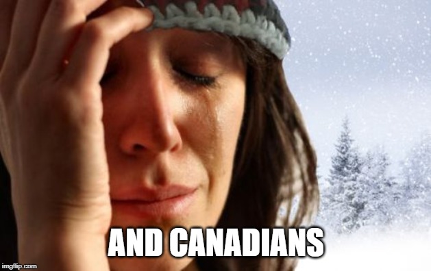 1st World Canadian Problems Meme | AND CANADIANS | image tagged in memes,1st world canadian problems | made w/ Imgflip meme maker
