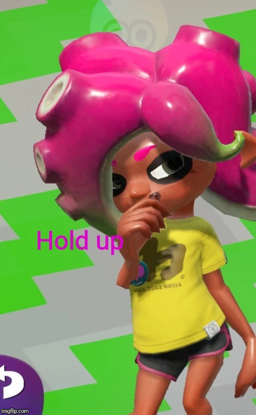 Octoling Hold up | image tagged in octoling hold up | made w/ Imgflip meme maker