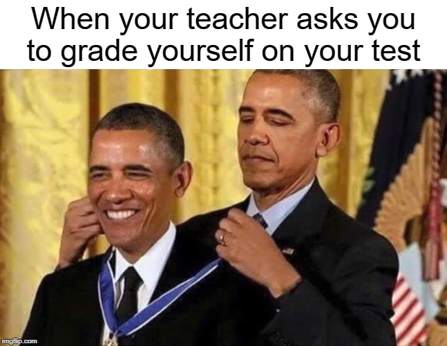 I grade myself | When your teacher asks you to grade yourself on your test | image tagged in obama medal,funny,memes,teacher,grades,test | made w/ Imgflip meme maker