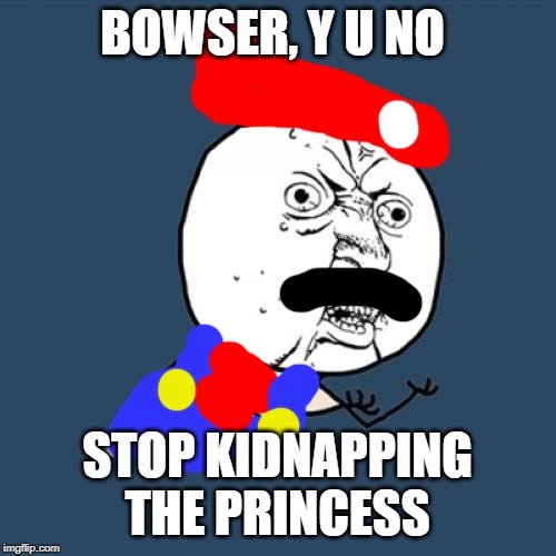 Y U No | BOWSER, Y U NO; STOP KIDNAPPING THE PRINCESS | image tagged in memes,y u no | made w/ Imgflip meme maker