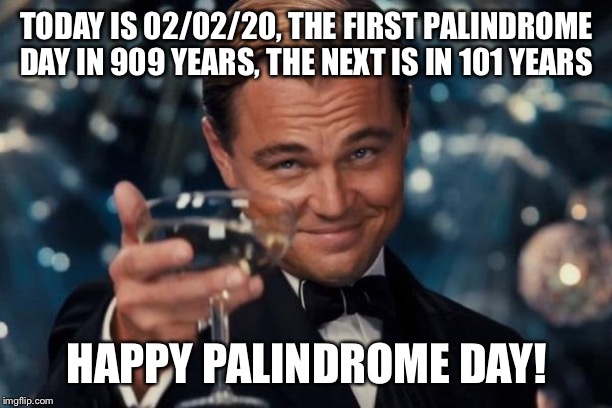 Leonardo Dicaprio Cheers | TODAY IS 02/02/20, THE FIRST PALINDROME DAY IN 909 YEARS, THE NEXT IS IN 101 YEARS; HAPPY PALINDROME DAY! | image tagged in memes,leonardo dicaprio cheers | made w/ Imgflip meme maker