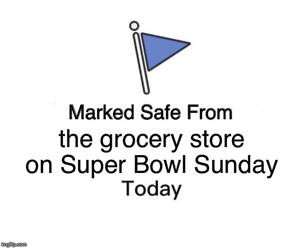 Marked Safe From Meme | the grocery store on Super Bowl Sunday | image tagged in memes,marked safe from | made w/ Imgflip meme maker