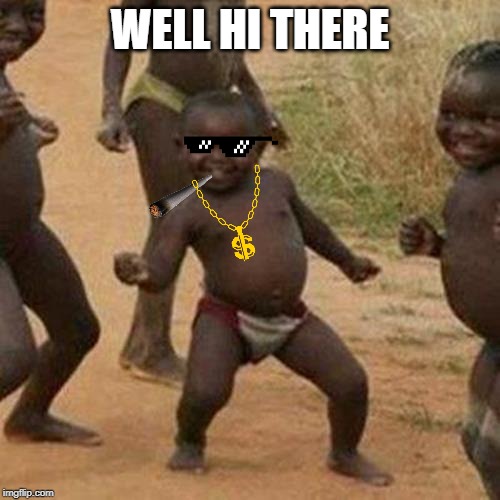 Third World Success Kid | WELL HI THERE | image tagged in memes,third world success kid | made w/ Imgflip meme maker