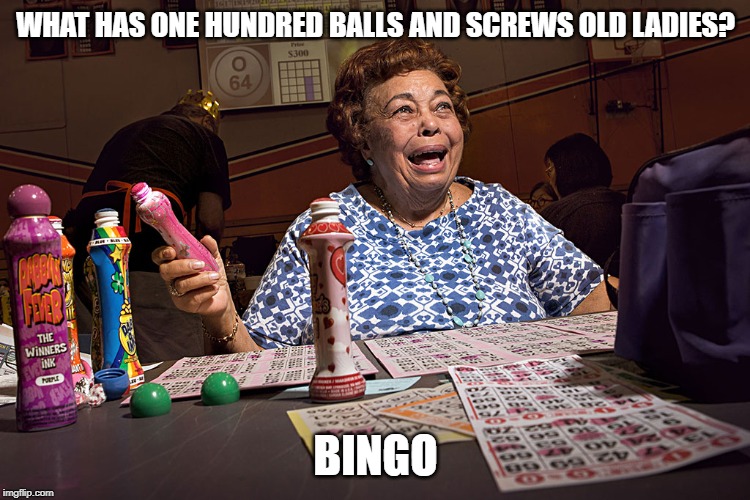 B-I-N-G-O | WHAT HAS ONE HUNDRED BALLS AND SCREWS OLD LADIES? BINGO | image tagged in bingo cr | made w/ Imgflip meme maker