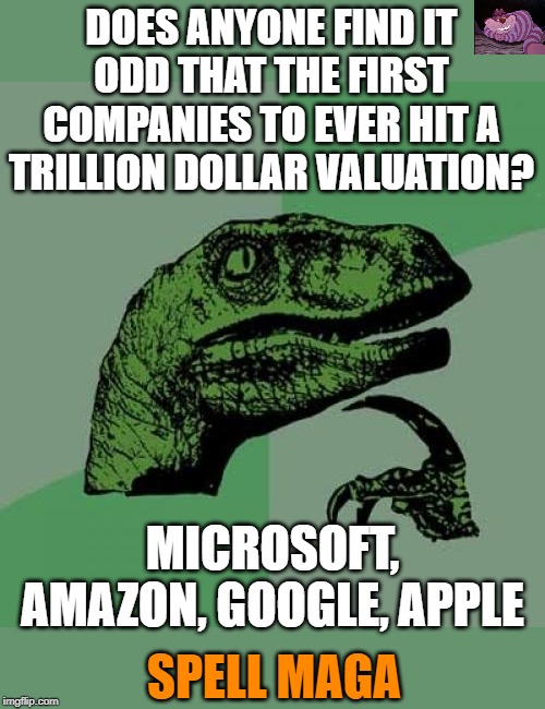 When you MAGA | DOES ANYONE FIND IT ODD THAT THE FIRST COMPANIES TO EVER HIT A TRILLION DOLLAR VALUATION? MICROSOFT, AMAZON, GOOGLE, APPLE; SPELL MAGA | image tagged in memes,philosoraptor | made w/ Imgflip meme maker
