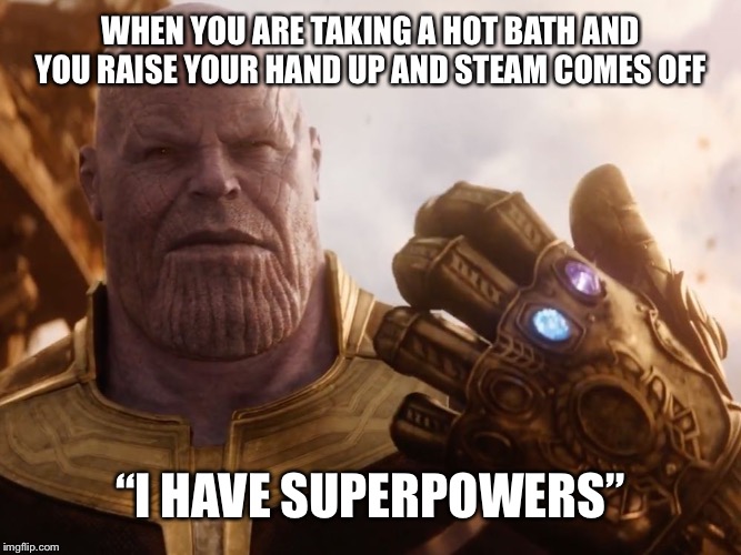 Thanos Smile | WHEN YOU ARE TAKING A HOT BATH AND YOU RAISE YOUR HAND UP AND STEAM COMES OFF; “I HAVE SUPERPOWERS” | image tagged in thanos smile | made w/ Imgflip meme maker
