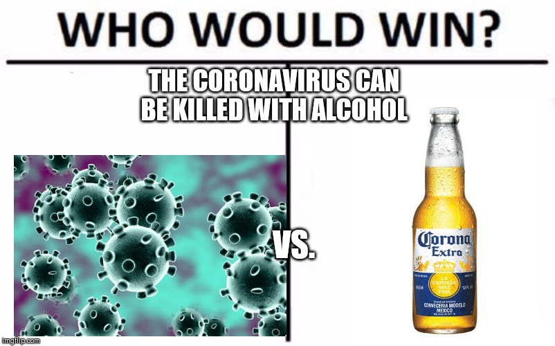 Who Would Win? Meme | THE CORONAVIRUS CAN BE KILLED WITH ALCOHOL; VS. | image tagged in memes,who would win,coronavirus,corona | made w/ Imgflip meme maker