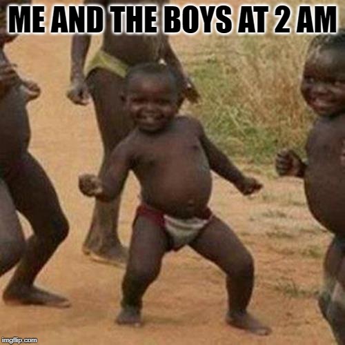 Third World Success Kid Meme | ME AND THE BOYS AT 2 AM | image tagged in memes,third world success kid | made w/ Imgflip meme maker