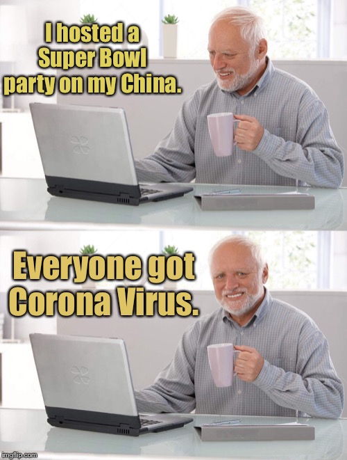 Old man cup of coffee | I hosted a Super Bowl party on my China. Everyone got Corona Virus. | image tagged in old man cup of coffee | made w/ Imgflip meme maker
