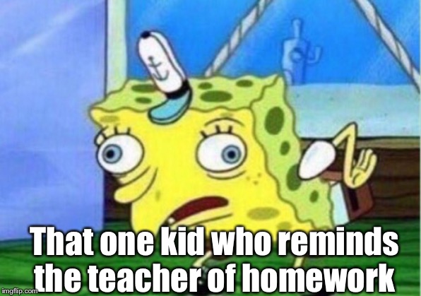 Mocking Spongebob Meme | That one kid who reminds the teacher of homework | image tagged in memes,mocking spongebob | made w/ Imgflip meme maker