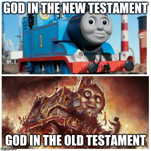 Thomas the creepy tank engine | GOD IN THE NEW TESTAMENT; GOD IN THE OLD TESTAMENT | image tagged in thomas the creepy tank engine | made w/ Imgflip meme maker
