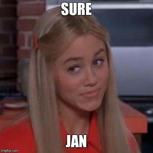 Sure Jan | SURE JAN | image tagged in sure jan | made w/ Imgflip meme maker
