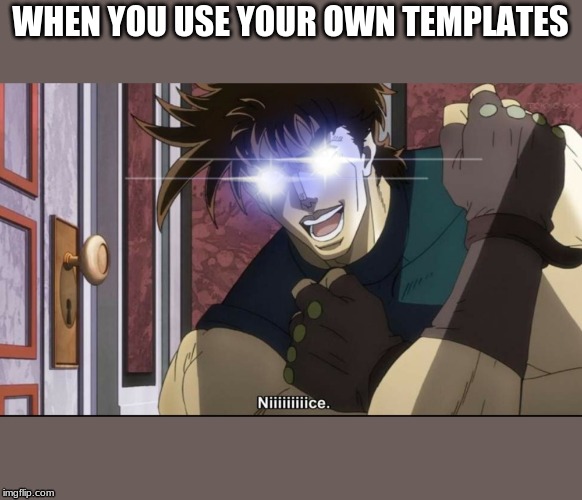 ORIGINAL CONTENT HERE COME AND GET IT LOL | WHEN YOU USE YOUR OWN TEMPLATES | image tagged in nice,jojo | made w/ Imgflip meme maker