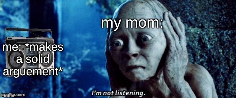 my mom:; me: *makes a solid arguement* | image tagged in bad song gollum | made w/ Imgflip meme maker