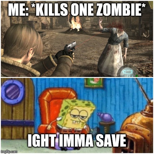 ME: *KILLS ONE ZOMBIE*; IGHT IMMA SAVE | image tagged in spongebob ight imma head out | made w/ Imgflip meme maker