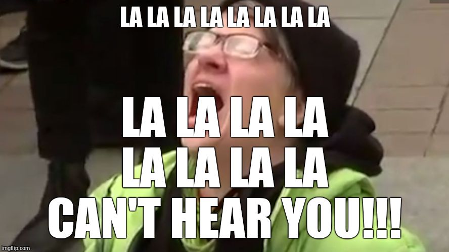 Screaming Liberal  | LA LA LA LA LA LA LA LA LA LA LA LA LA LA LA LA CAN'T HEAR YOU!!! | image tagged in screaming liberal | made w/ Imgflip meme maker