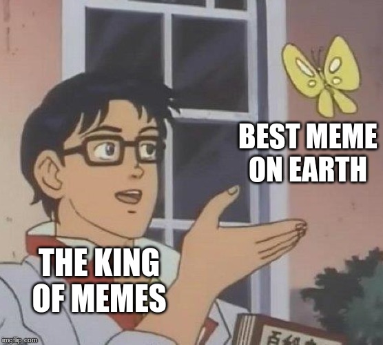 Is This A Pigeon Meme | BEST MEME ON EARTH; THE KING OF MEMES | image tagged in memes,is this a pigeon | made w/ Imgflip meme maker