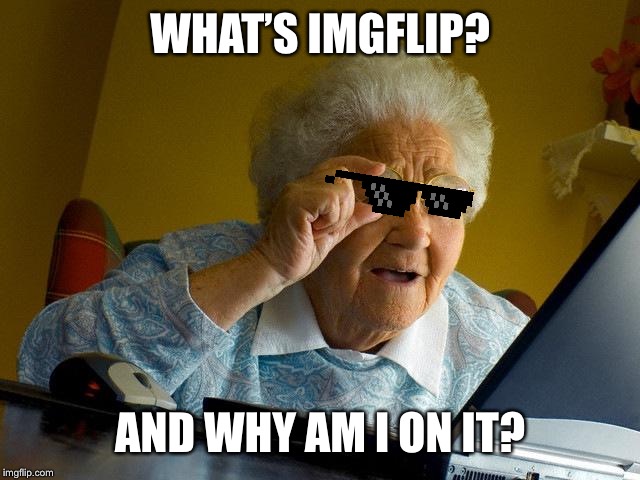 Grandma Finds The Internet | WHAT’S IMGFLIP? AND WHY AM I ON IT? | image tagged in memes,grandma finds the internet | made w/ Imgflip meme maker