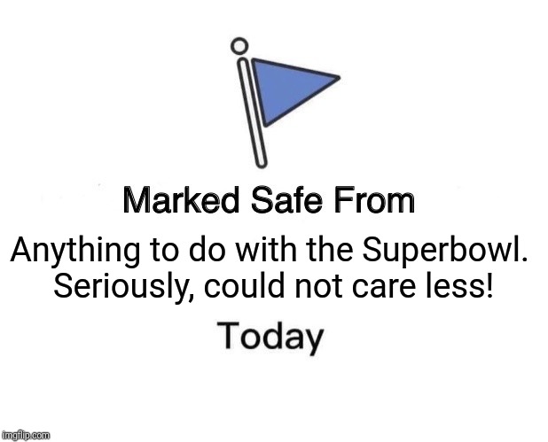 Marked Safe From Meme | Anything to do with the Superbowl.  Seriously, could not care less! | image tagged in memes,marked safe from | made w/ Imgflip meme maker