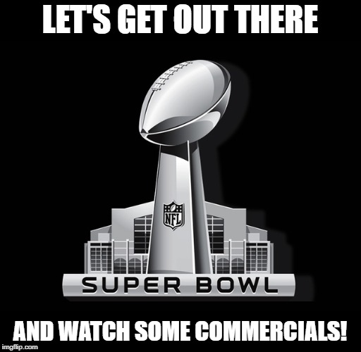 You know that's why you watch it | LET'S GET OUT THERE; AND WATCH SOME COMMERCIALS! | image tagged in super bowl deal,memes,commercials,super bowl sunday | made w/ Imgflip meme maker