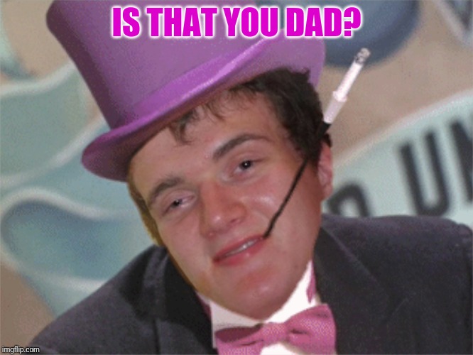 IS THAT YOU DAD? | made w/ Imgflip meme maker