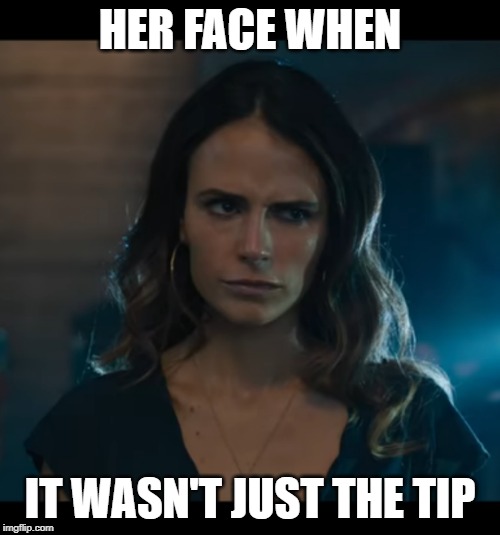 Her face when | HER FACE WHEN; IT WASN'T JUST THE TIP | image tagged in her face when | made w/ Imgflip meme maker
