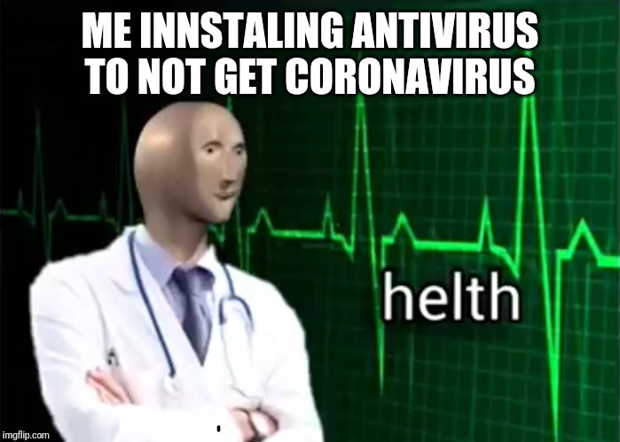 helth | ME INNSTALING ANTIVIRUS TO NOT GET CORONAVIRUS | image tagged in helth | made w/ Imgflip meme maker