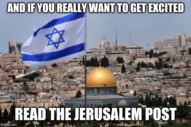 Jerusalem | AND IF YOU REALLY WANT TO GET EXCITED READ THE JERUSALEM POST | image tagged in jerusalem | made w/ Imgflip meme maker