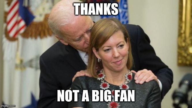 Creepy Joe Biden | THANKS NOT A BIG FAN | image tagged in creepy joe biden | made w/ Imgflip meme maker