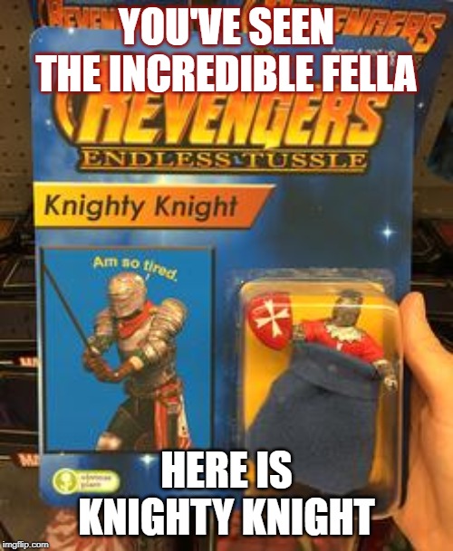 Knighty knight | YOU'VE SEEN THE INCREDIBLE FELLA; HERE IS KNIGHTY KNIGHT | image tagged in oh no | made w/ Imgflip meme maker