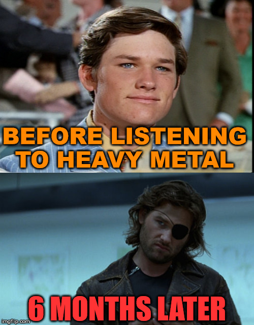 BEFORE LISTENING TO HEAVY METAL; 6 MONTHS LATER | made w/ Imgflip meme maker