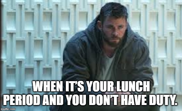 Sad Thor | WHEN IT’S YOUR LUNCH PERIOD AND YOU DON’T HAVE DUTY. | image tagged in sad thor | made w/ Imgflip meme maker