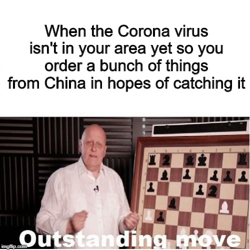 Outstanding Move | When the Corona virus isn't in your area yet so you order a bunch of things from China in hopes of catching it | image tagged in outstanding move,coronavirus,corona,virus,improvise adapt overcome | made w/ Imgflip meme maker