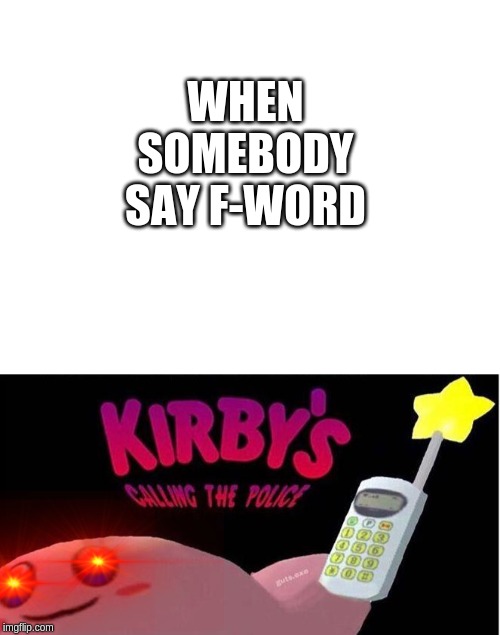 WHEN SOMEBODY SAY F-WORD | image tagged in blank white template,kirby's calling the police | made w/ Imgflip meme maker