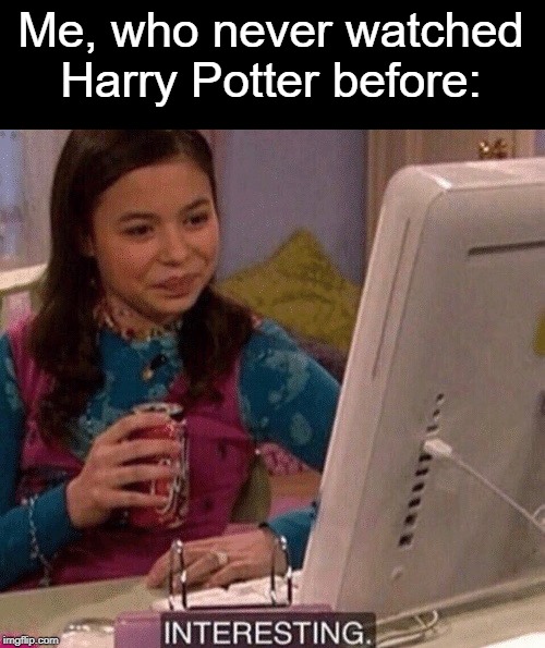 iCarly Interesting | Me, who never watched Harry Potter before: | image tagged in icarly interesting | made w/ Imgflip meme maker